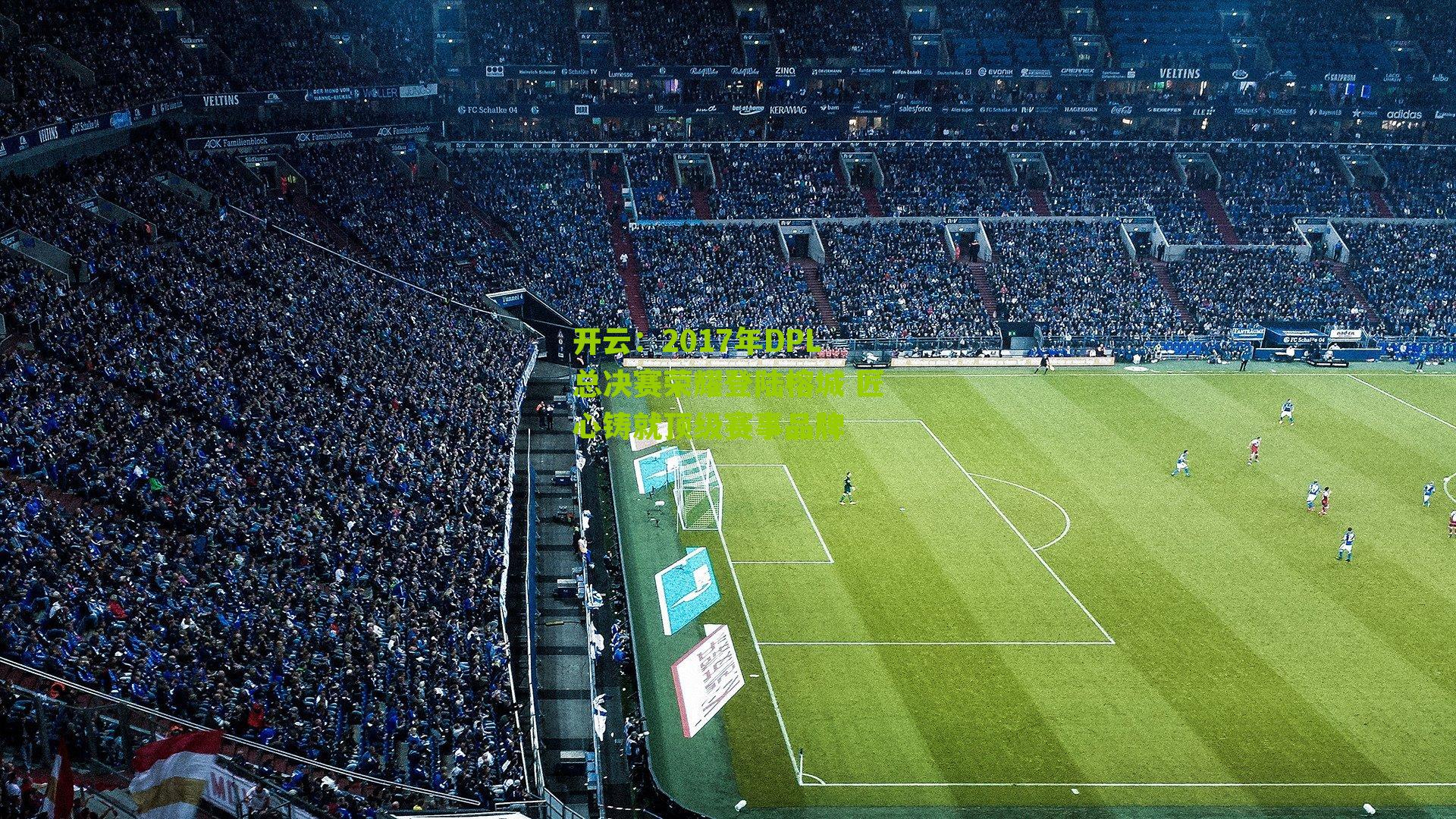 2017年DPL总决赛荣耀登陆榕城 匠心铸就顶级赛事品牌