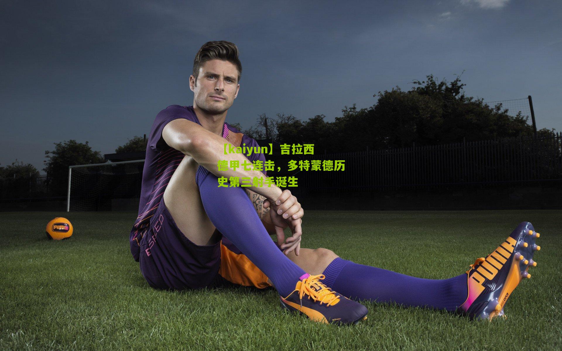 吉拉西德甲七连击,多特蒙德历史第三射手诞生