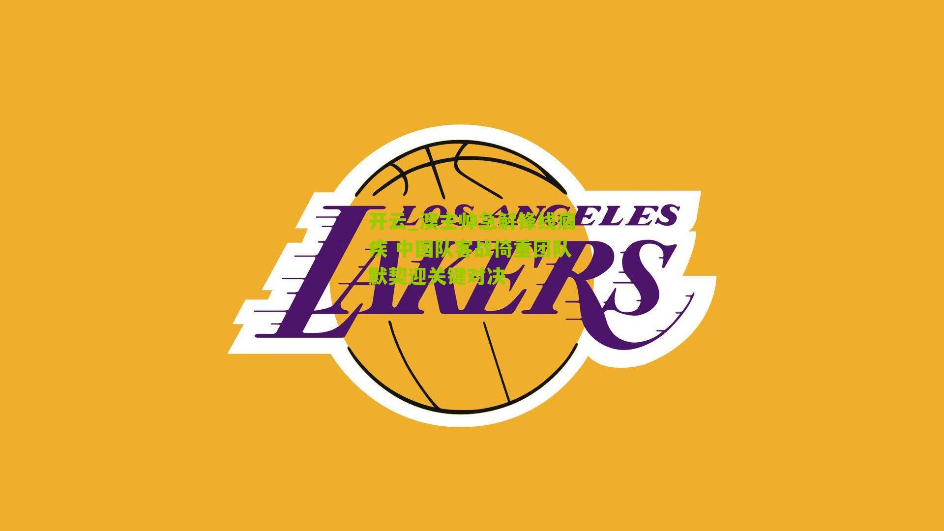 澳主帅急解锋线痼疾 中国队客战倚重团队默契迎关键对决