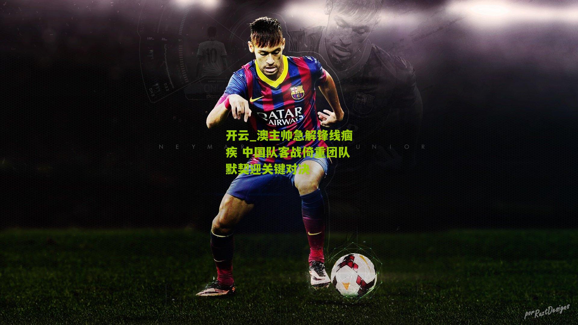 澳主帅急解锋线痼疾 中国队客战倚重团队默契迎关键对决