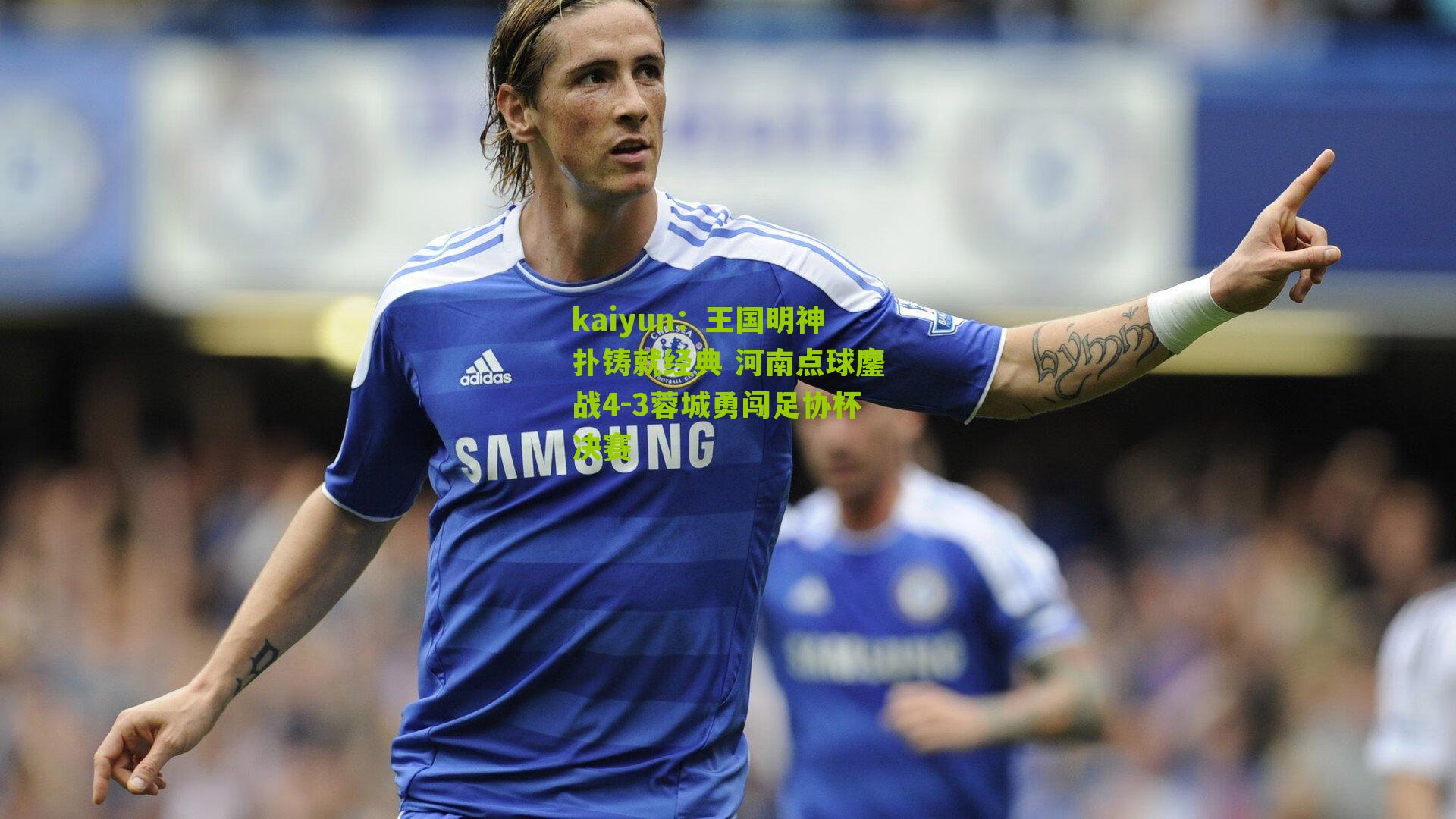 王国明神扑铸就经典 河南点球鏖战4-3蓉城勇闯足协杯决赛